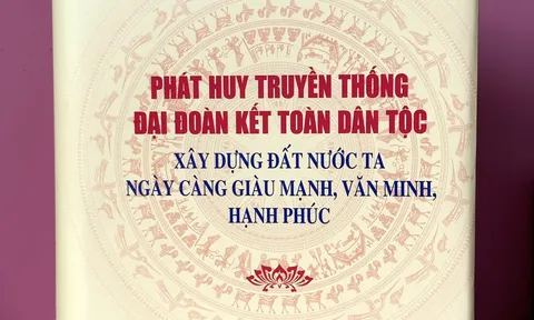 Cuốn sách của Tổng Bí thư Nguyễn Phú Trọng về phát huy truyền thống đại đoàn kết